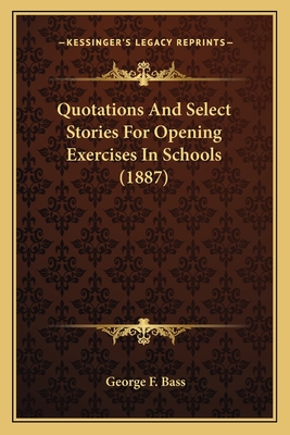 Quotations and Select Stories for Opening Exercises in Schools (1887) - Bass, George F, Dr., Ph.D.