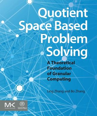 Quotient Space Based Problem Solving: A Theoretical Foundation of Granular Computing - Zhang, Ling, MD, and Zhang, Bo