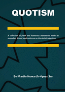 Quotism: A collection of frank and humorous statements made by secondary School pupils who are on the Autistic spectrum
