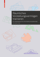 Rumliches Vorstellungsvermgen Trainieren: Ein Arbeitsbuch Fr Architekturstudierende