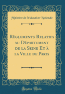 Rglements Relatifs au Dpartement de la Seine Et  la Ville de Paris (Classic Reprint)