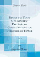 Rcits des Temps Mrovingiens Prcds de Considrations sur l'Histoire de France, Vol. 1 (Classic Reprint)
