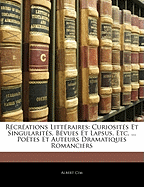 Rcrations Littraires: Curiosits Et Singularits, Bvues Et Lapsus, Etc. ... Potes Et Auteurs Dramatiques Romanciers - CIM, Albert