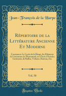 Rpertoire de la Littrature Ancienne Et Moderne, Vol. 30: Contenant: Le Lyce de la Harpe, les lments de Littrature de Marmontel, un Choix d'Articles Littraires de Rollin, Voltaire, Batteux, Etc (Classic Reprint)