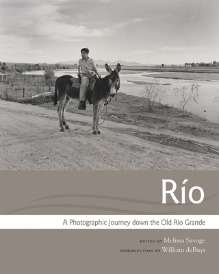 Río: A Photographic Journey Down the Old Río Grande - Savage, Melissa (Editor), and Debuys, William (Introduction by)