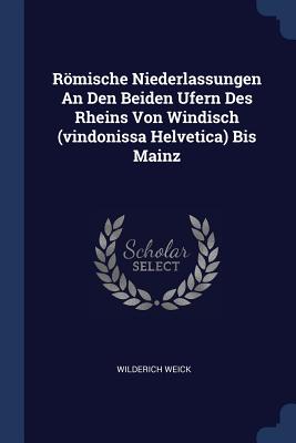 Rmische Niederlassungen An Den Beiden Ufern Des Rheins Von Windisch (vindonissa Helvetica) Bis Mainz - Weick, Wilderich