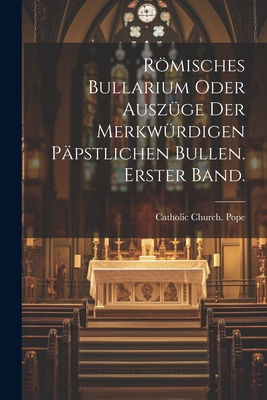 Rmisches Bullarium Oder Ausz?ge Der Merkw?rdigen P?pstlichen Bullen. Erster Band. - Catholic Church Pope (Creator)