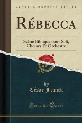 R?becca: Sc?ne Biblique pour Soli, Churs Et Orchestre (Classic Reprint) - Franck, C?sar