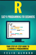 R: Easy R Programming for Beginners, Your Step-By-Step Guide to Learning R Progr