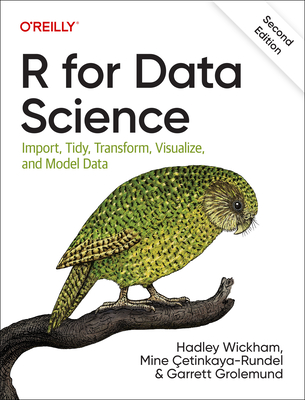 R for Data Science: Import, Tidy, Transform, Visualize, and Model Data - Wickham, Hadley, and etinkaya-Rundel, Mine, and Grolemund, Garrett