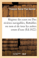 R?gime Des Eaux Ou Des Rivi?res Navigables, Flottables Ou Non, Et de Tous Les Autres Cours d'Eau: Des Obligations, Droits Et Actions Qui En R?sultent Pour l'Etat Et Pour Les Particuliers