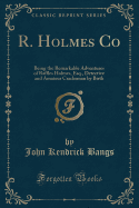 R. Holmes Co: Being the Remarkable Adventures of Raffles Holmes, Esq., Detective and Amateur Cracksman by Birth (Classic Reprint)