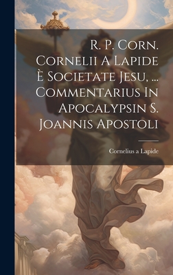 R. P. Corn. Cornelii a Lapide E Societate Jesu, ... Commentarius in Apocalypsin S. Joannis Apostoli - Lapide, Cornelius A