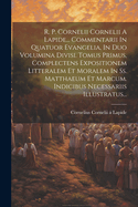 R. P. Cornelii Cornelii a Lapide... Commentarii in Quatuor Evangelia, in Duo Volumina Divisi. Tomus Primus, Complectens Expositionem Litteralem Et Moralem in SS. Matthaeum Et Marcum. Indicibus Necessariis Illustratus...