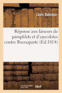 R?ponse Aux Faiseurs de Pamphlets Et d'Anecdotes Contre Buonaparte