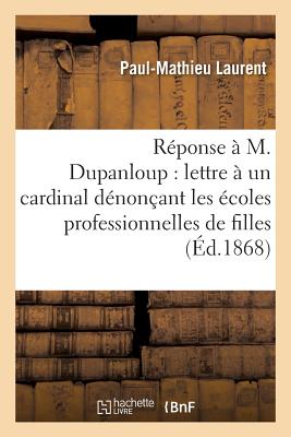 R?ponse ? M. Dupanloup Sur Sa Lettre ? Un Cardinal D?non?ant Les ?coles Professionnelles de Filles - Laurent, Paul-Mathieu