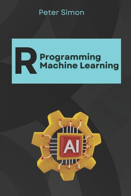 R Programming for Machine Learning: Building Predictive Models - Simon, Peter