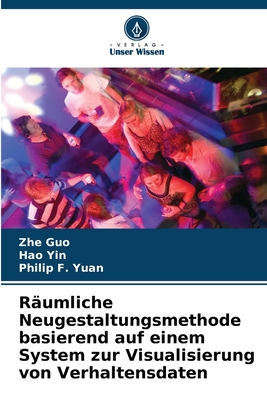 R?umliche Neugestaltungsmethode basierend auf einem System zur Visualisierung von Verhaltensdaten - Guo, Zhe, and Yin, Hao, and Yuan, Philip F