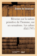 R?veries Sur La Nature Primitive de l'Homme, Sur Ses Sensations. 1er Cahier: , Sur Les Moyens de Bonheur Qu'elles Lui Indiquent, Sur Le Mode Social...