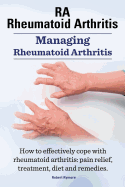 Ra Rheumatoid Arthritis. Managing Rheumatoid Arthritis. How to Effectively Cope with Rheumatoid Arthritis: Pain Relief, Treatment, Diet and Remedies..