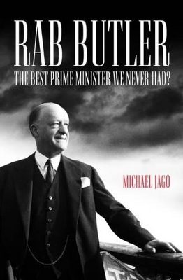 Rab Butler: The Best Prime Minister We Never Had? - Jago, Michael