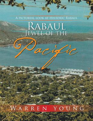 Rabaul Jewel of the Pacific: A Pictorial look at Historic Rabaul - Young, Warren, Dr.