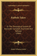 Rabbah Taken: Or the Theological System of Alexander Campbell, Examined and Refuted (1844)