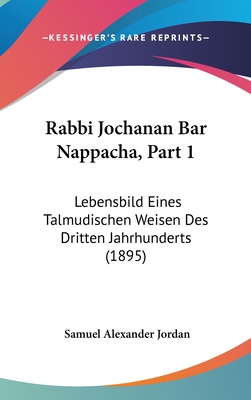 Rabbi Jochanan Bar Nappacha, Part 1: Lebensbild Eines Talmudischen Weisen Des Dritten Jahrhunderts (1895) - Jordan, Samuel Alexander