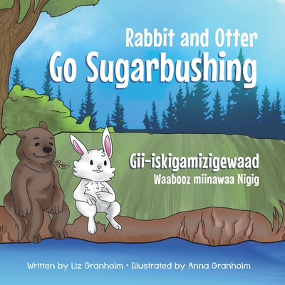 Rabbit and Otter Go Sugarbushing: Gii-iskigamizigewaad Waabooz miinawaa Nigig - Nylander, Paul (Contributions by), and Granholm, Liz