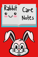 Rabbit Care Notes: Specially Designed Fun Kid-Friendly Daily Rabbit Log Book to Look After All Your Small Pet's Needs. Great For Recording Feeding, Water, Cleaning & Rabbit Activities with Personal Name Page.