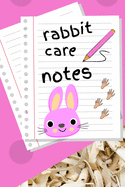 Rabbit Care Notes: Specially Designed Fun Kid-Friendly Daily Rabbit Log Book to Look After All Your Small Pet's Needs. Great For Recording Feeding, Water, Cleaning & Rabbit Activities with Personal Name Page.