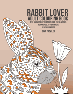 Rabbit Lover Adult Colouring Book: Best Colouring Gifts for Mum, Dad, Friend, Women, Men and Adults Everywhere: Beautiful Rabbits