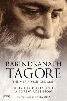 Rabindranath Tagore: The Myriad-Minded Man - Dutta, Krishna, and Robinson, Andrew, Dr., and Desai, Anita (Foreword by)
