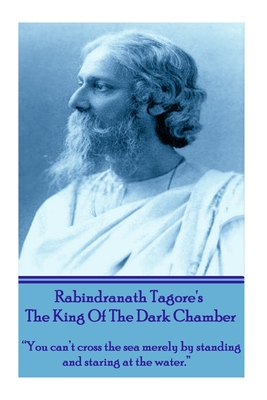Rabindranath Tagore's The King Of The Dark Chamber: "You can't cross the sea merely by standing and staring at the water." - Tagore, Rabindranath