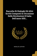 Raccolta Di Dialoghi Ed Altri Scritti Composti in Occasione Delle Rivoluzioni D'Italia Dell'anno 1831...