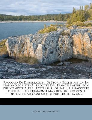 Raccolta Di Dissertazioni Di Storia Ecclesiastica: In Italiano Scritte O Tradotte Dal Francese Altre Non Piu' Stampate Altre Tratte Da' Giornali E Da Raccolte D' Italia E Di Oltramonti Ma Cronologicamente Disposte E Ad Ogni Secolo Precedute Da Un... - Zaccaria, Francesco Antonio