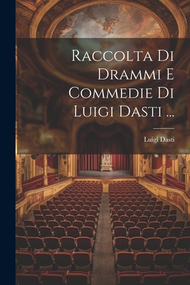 Raccolta Di Drammi E Commedie Di Luigi Dasti ... - Dasti, Luigi