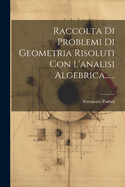 Raccolta Di Problemi Di Geometria Risoluti Con L'analisi Algebrica......