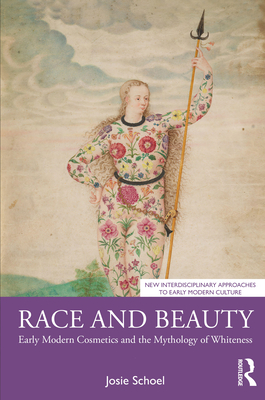 Race and Beauty: Early Modern Cosmetics and the Mythology of Whiteness - Schoel, Josie