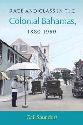 Race and Class in the Colonial Bahamas, 1880-1960 - Saunders, Gail