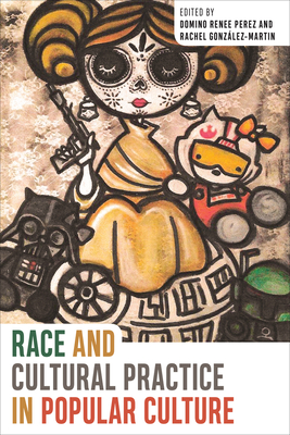 Race and Cultural Practice in Popular Culture - Perez, Domino Renee (Editor), and Gonzalez-Martin, Rachel (Editor), and Anguiano, Jose (Contributions by)