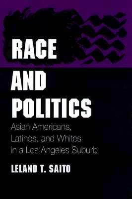 Race and Politics: Asian Americans, Latinos, and Whites in a Los Angeles Suburb - Saito, Leland T, and Daniels, Roger (Foreword by)