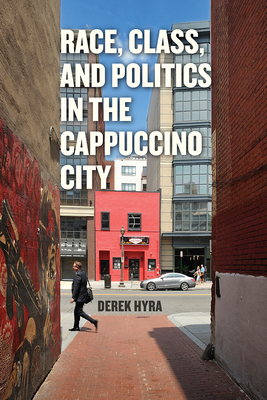 Race, Class, and Politics in the Cappuccino City - Hyra, Derek S