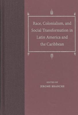 Race, Colonialism, and Social Transformation in Latin America and the Caribbean - Branche, Jerome