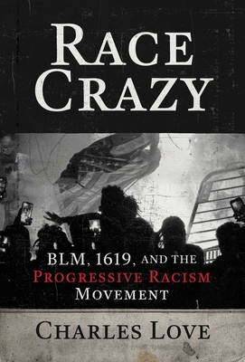 Race Crazy: Blm, 1619, and the Progressive Racism Movement - Love, Charles