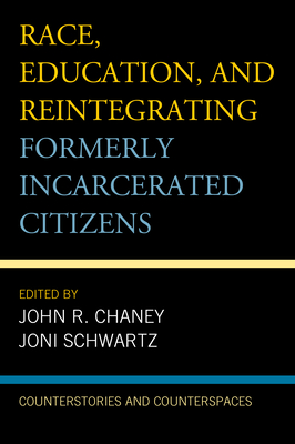 Race, Education, and Reintegrating Formerly Incarcerated Citizens: Counterstories and Counterspaces - Chaney, John R. (Contributions by), and Schwartz, Joni (Contributions by), and Dawes, Elliott (Foreword by)