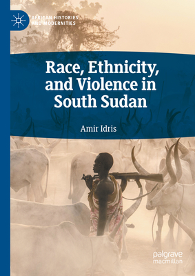 Race, Ethnicity, and Violence in South Sudan - Idris, Amir