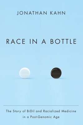 Race in a Bottle: The Story of BiDil and Racialized Medicine in a Post-Genomic Age - Kahn, Jonathan