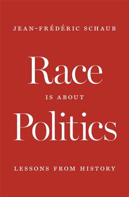 Race Is about Politics: Lessons from History - Schaub, Jean-Frdric, and Vergnaud, Lara (Translated by)