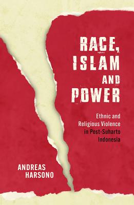 Race, Islam and Power: Ethnic and Religious Violence in Post-Suharto Indonesia - Harsono, Andreas